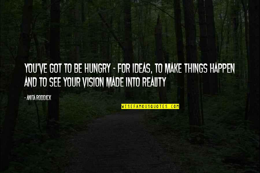 Anita Roddick Quotes By Anita Roddick: You've got to be hungry - for ideas,