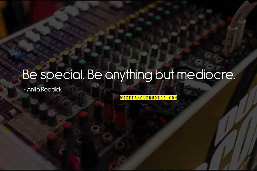 Anita Roddick Quotes By Anita Roddick: Be special. Be anything but mediocre.