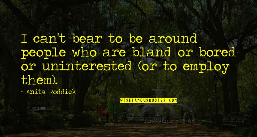 Anita Roddick Quotes By Anita Roddick: I can't bear to be around people who