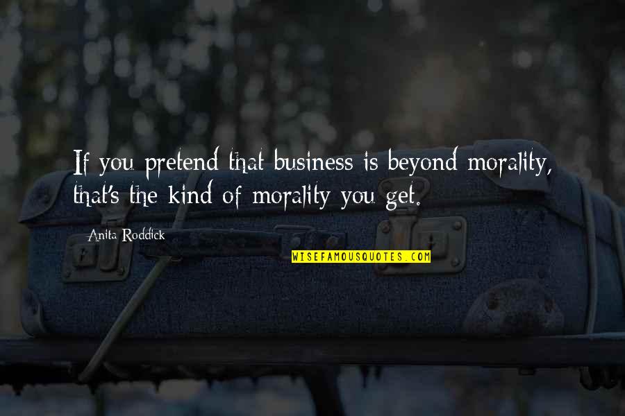Anita Roddick Quotes By Anita Roddick: If you pretend that business is beyond morality,