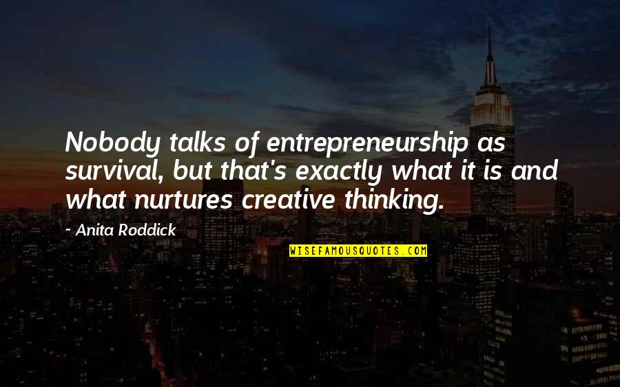 Anita Roddick Quotes By Anita Roddick: Nobody talks of entrepreneurship as survival, but that's