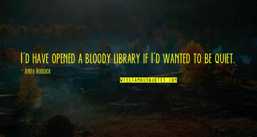 Anita Roddick Quotes By Anita Roddick: I'd have opened a bloody library if I'd