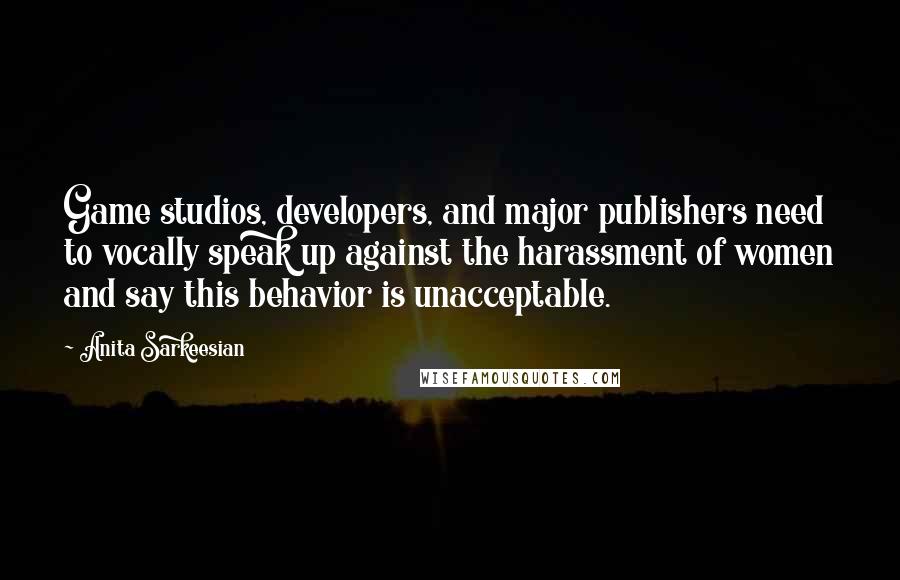 Anita Sarkeesian quotes: Game studios, developers, and major publishers need to vocally speak up against the harassment of women and say this behavior is unacceptable.