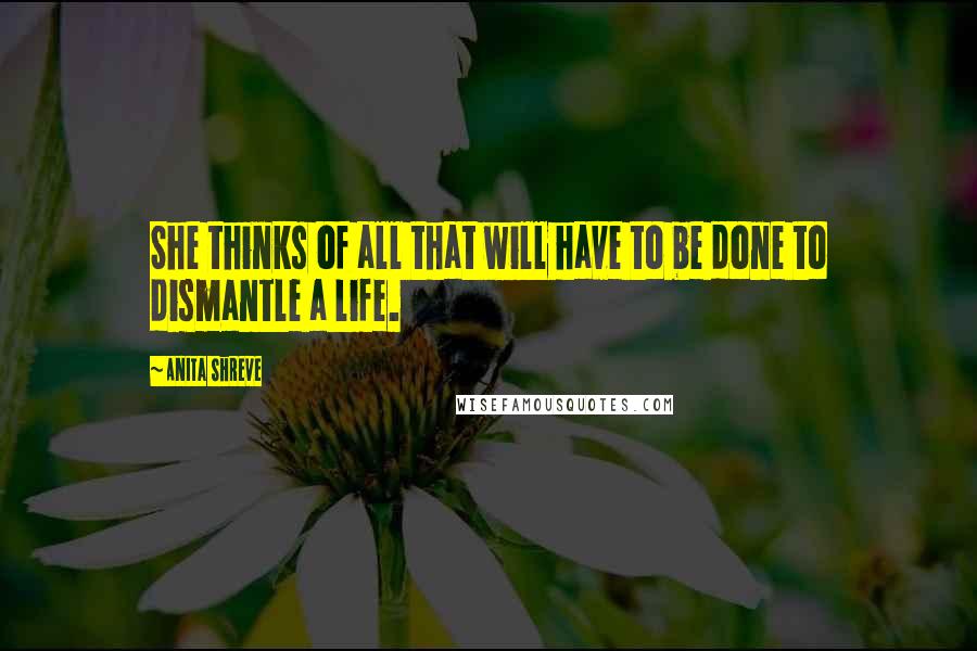 Anita Shreve quotes: She thinks of all that will have to be done to dismantle a life.