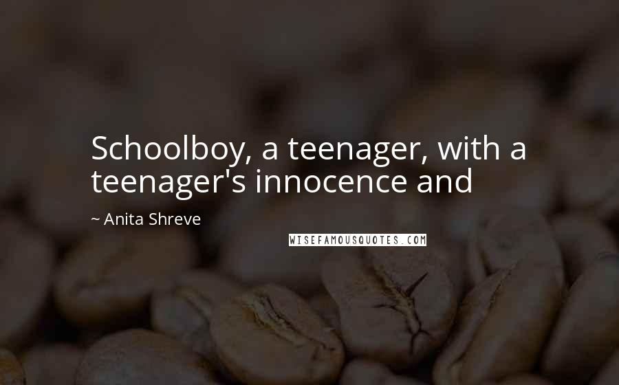 Anita Shreve quotes: Schoolboy, a teenager, with a teenager's innocence and