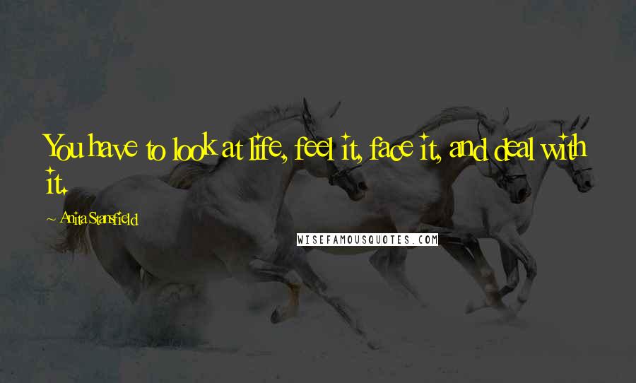 Anita Stansfield quotes: You have to look at life, feel it, face it, and deal with it.