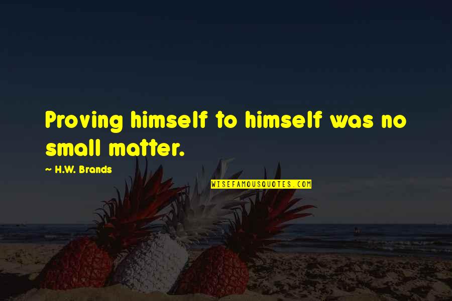 Anita Steckel Quotes By H.W. Brands: Proving himself to himself was no small matter. Anita Steckel Quotes By H.W. Brands: Proving himself to himself was no small matter.