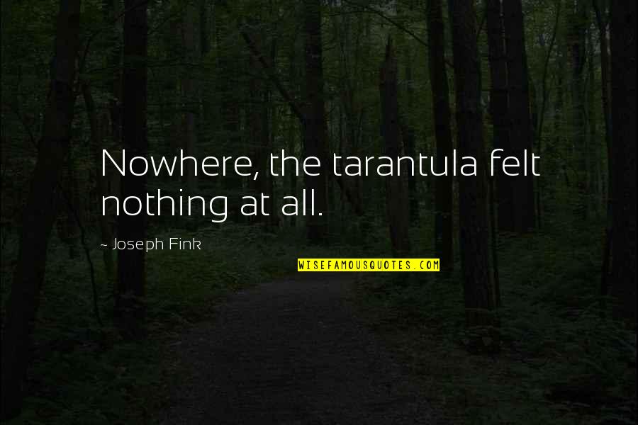 Anitas Oceanside Quotes By Joseph Fink: Nowhere, the tarantula felt nothing at all. Anitas Oceanside Quotes By Joseph Fink: Nowhere, the tarantula felt nothing at all.