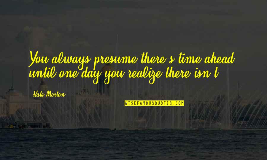 Anitas Oceanside Quotes By Kate Morton: You always presume there's time ahead, until one