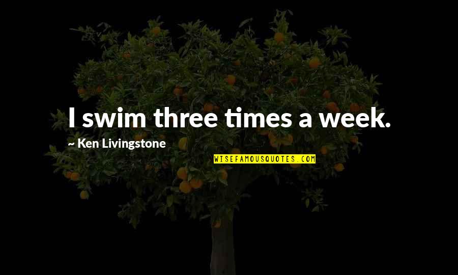 Anitavrolijk Quotes By Ken Livingstone: I swim three times a week. Anitavrolijk Quotes By Ken Livingstone: I swim three times a week.
