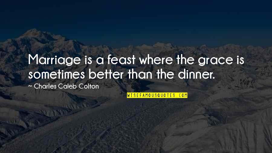 Anithir Quotes By Charles Caleb Colton: Marriage is a feast where the grace is Anithir Quotes By Charles Caleb Colton: Marriage is a feast where the grace is