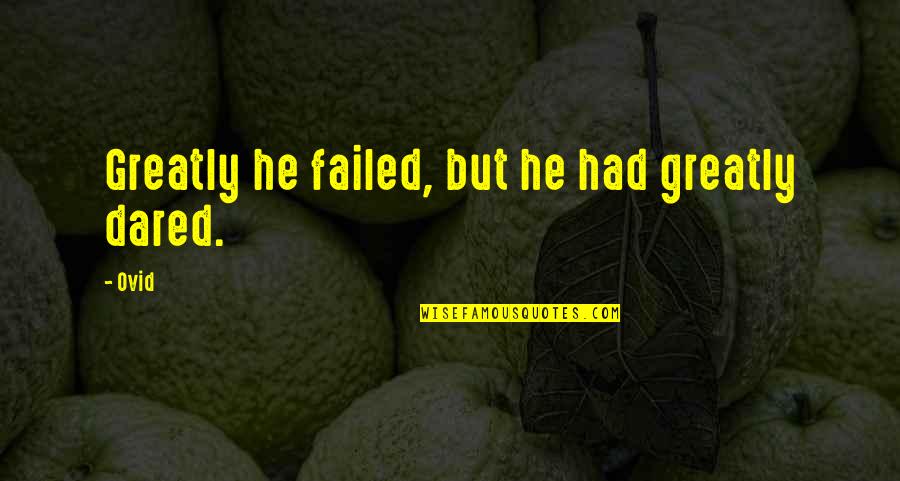 Anitol Quotes By Ovid: Greatly he failed, but he had greatly dared.