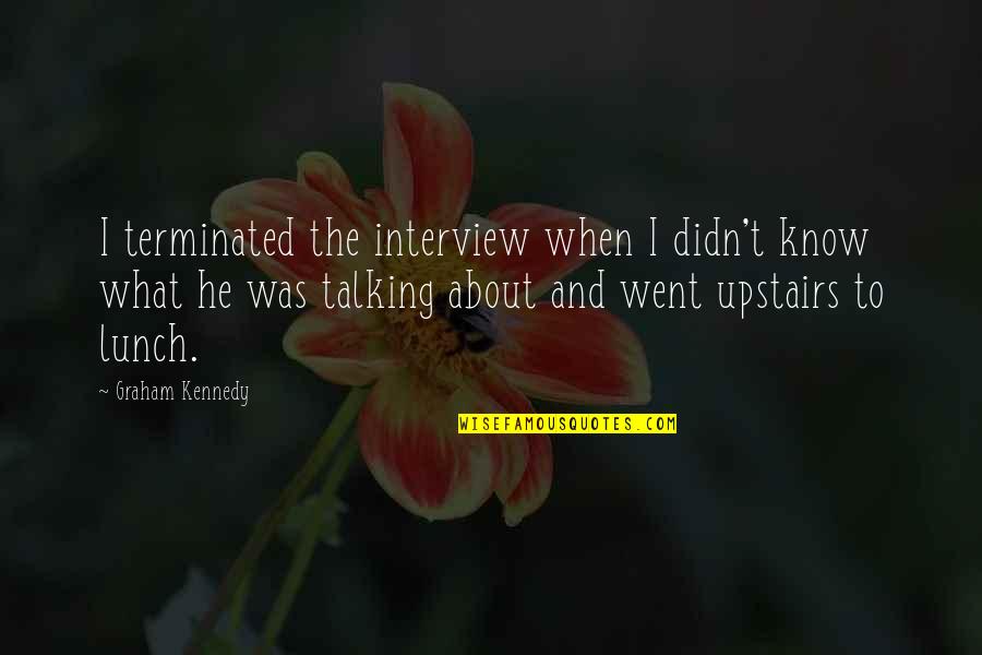 Anitria Hickman Quotes By Graham Kennedy: I terminated the interview when I didn't know Anitria Hickman Quotes By Graham Kennedy: I terminated the interview when I didn't know