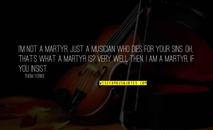 Anitya Tattoo Quotes By Thom Yorke: I'm not a martyr, just a musician who