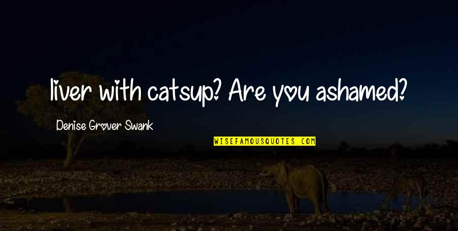Aniversare Casatorie Quotes By Denise Grover Swank: liver with catsup? Are you ashamed?