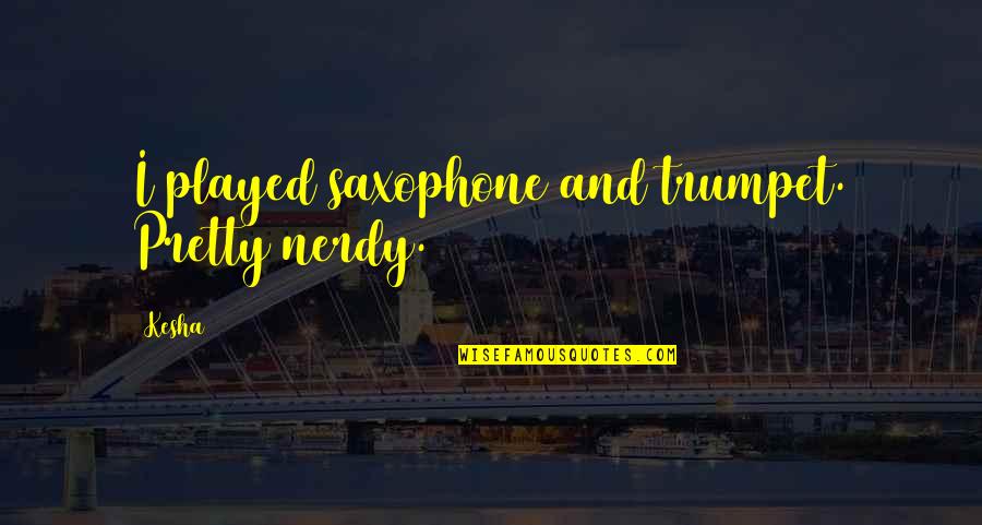 Aniversare Fericita Quotes By Kesha: I played saxophone and trumpet. Pretty nerdy.