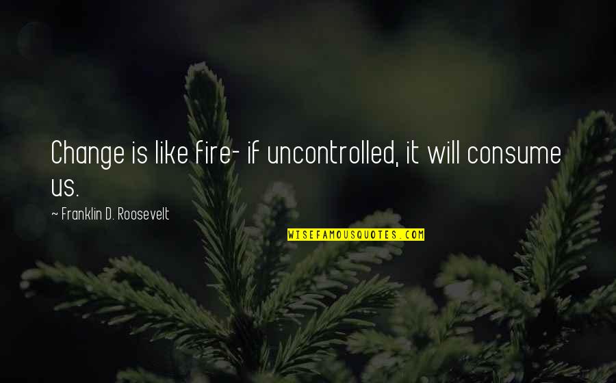 Aniya Garrett Quotes By Franklin D. Roosevelt: Change is like fire- if uncontrolled, it will