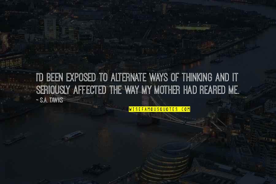 Aniyah Palace Quotes By S.A. Tawks: I'd been exposed to alternate ways of thinking Aniyah Palace Quotes By S.A. Tawks: I'd been exposed to alternate ways of thinking
