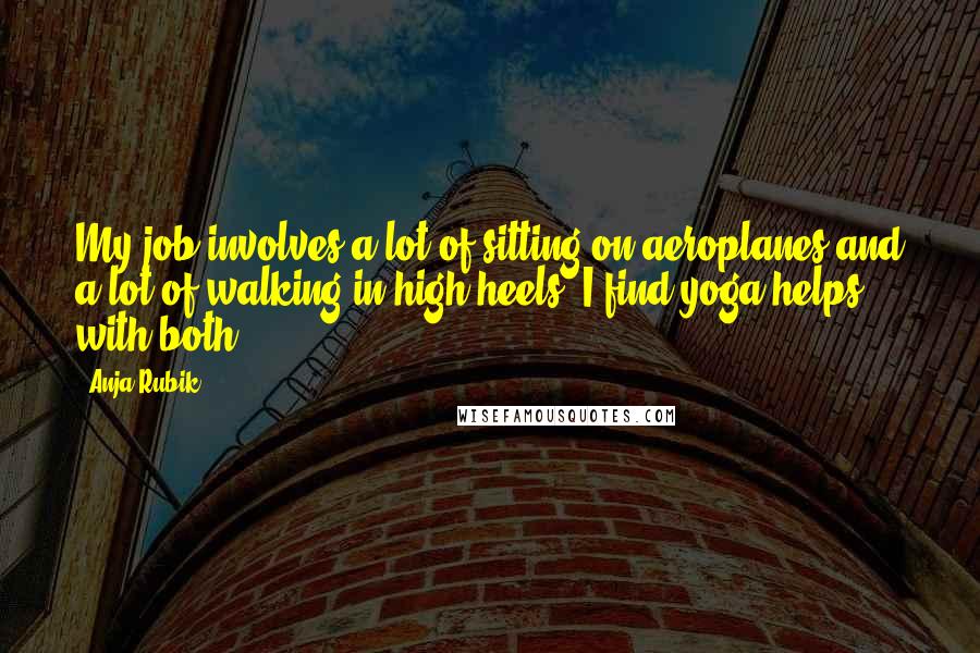 Anja Rubik quotes: My job involves a lot of sitting on aeroplanes and a lot of walking in high heels! I find yoga helps with both. Anja Rubik quotes: My job involves a lot of sitting on aeroplanes and a lot of walking in high heels! I find yoga helps with both.