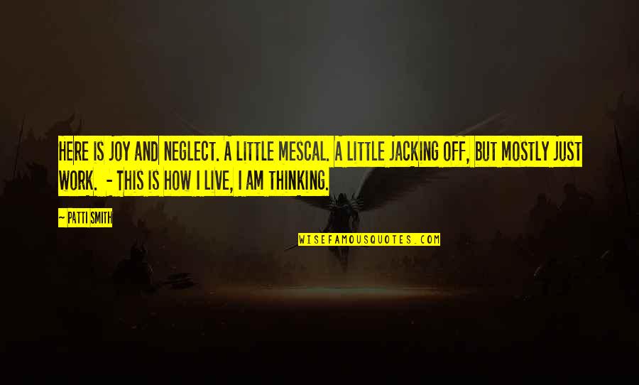 Anjaan Rishte Quotes By Patti Smith: Here is joy and neglect. A little mescal. Anjaan Rishte Quotes By Patti Smith: Here is joy and neglect. A little mescal.