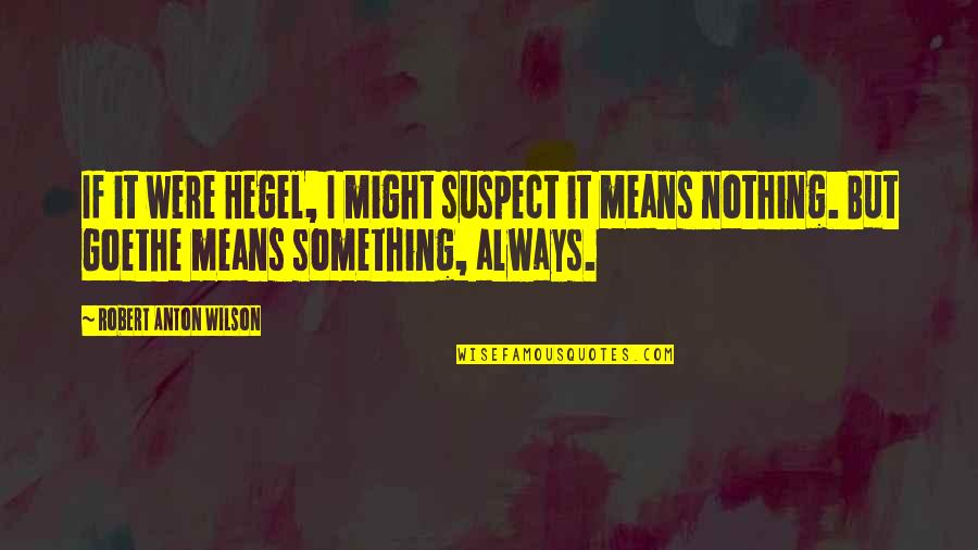 Anjaana Anjaani Movie Quotes By Robert Anton Wilson: If it were Hegel, I might suspect it