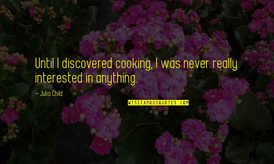 Anjail Durriyyah Quotes By Julia Child: Until I discovered cooking, I was never really