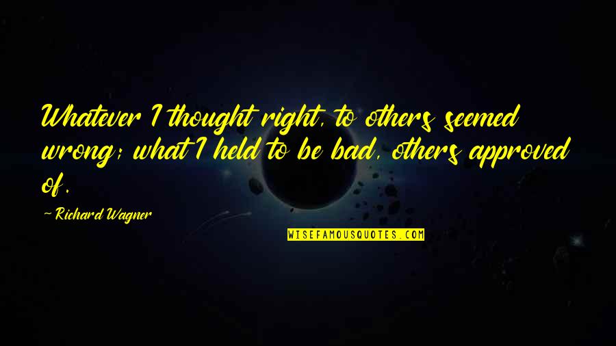 Anjail Durriyyah Quotes By Richard Wagner: Whatever I thought right, to others seemed wrong;