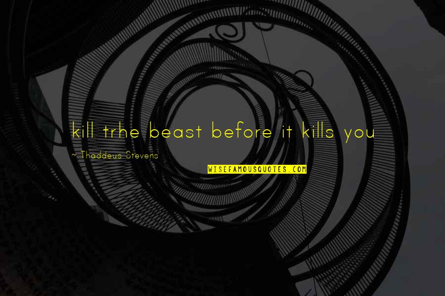 Anjail Durriyyah Quotes By Thaddeus Stevens: kill trhe beast before it kills you