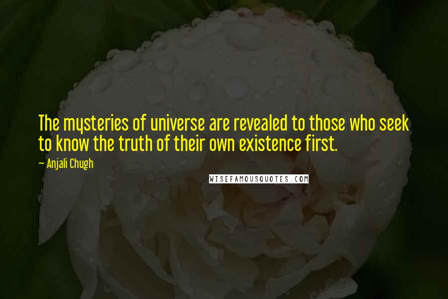 Anjali Chugh quotes: The mysteries of universe are revealed to those who seek to know the truth of their own existence first.