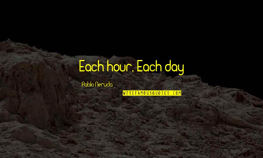 Anjali Pichai Quotes By Pablo Neruda: Each hour, Each day Anjali Pichai Quotes By Pablo Neruda: Each hour, Each day