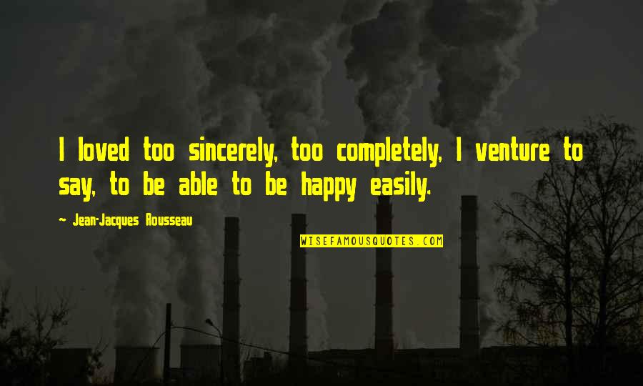 Anjalika Chalamgari Quotes By Jean-Jacques Rousseau: I loved too sincerely, too completely, I venture Anjalika Chalamgari Quotes By Jean-Jacques Rousseau: I loved too sincerely, too completely, I venture