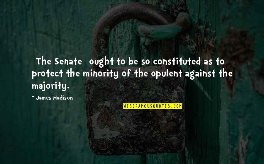 Anjan Dutta Quotes By James Madison: [The Senate] ought to be so constituted as