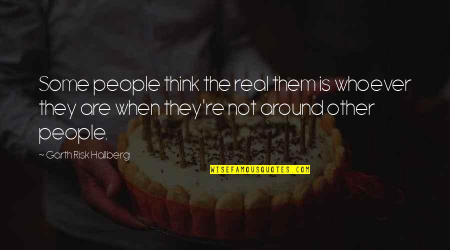 Anjans Milpitas Quotes By Garth Risk Hallberg: Some people think the real them is whoever Anjans Milpitas Quotes By Garth Risk Hallberg: Some people think the real them is whoever