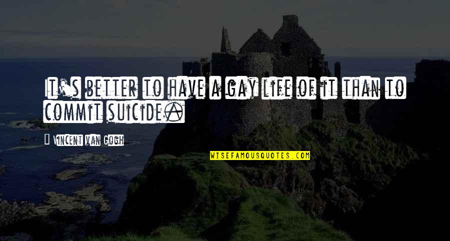 Anjans Pet Quotes By Vincent Van Gogh: It's better to have a gay life of Anjans Pet Quotes By Vincent Van Gogh: It's better to have a gay life of