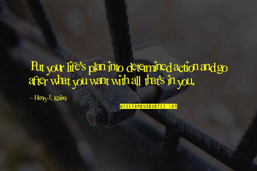 Anjas Dreams Quotes By Henry J. Kaiser: Put your life's plan into determined action and Anjas Dreams Quotes By Henry J. Kaiser: Put your life's plan into determined action and