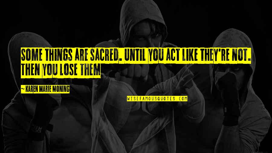 Anjas Dreams Quotes By Karen Marie Moning: Some things are sacred. Until you act like Anjas Dreams Quotes By Karen Marie Moning: Some things are sacred. Until you act like