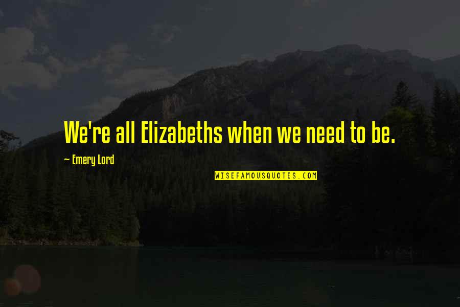 Anjasora Quotes By Emery Lord: We're all Elizabeths when we need to be.