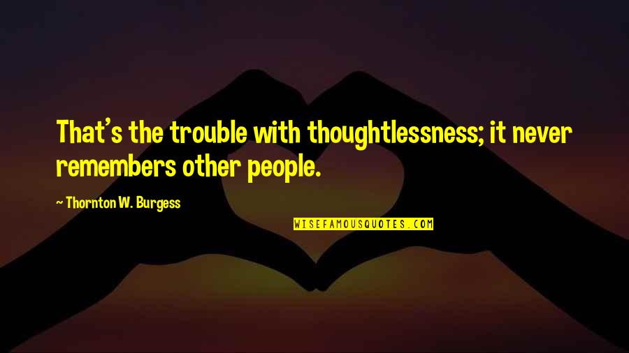 Anjeanette Roberts Quotes By Thornton W. Burgess: That's the trouble with thoughtlessness; it never remembers