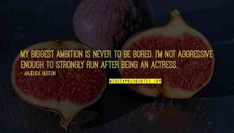 Anjelica Huston Ever After Quotes By Anjelica Huston: My biggest ambition is never to be bored.