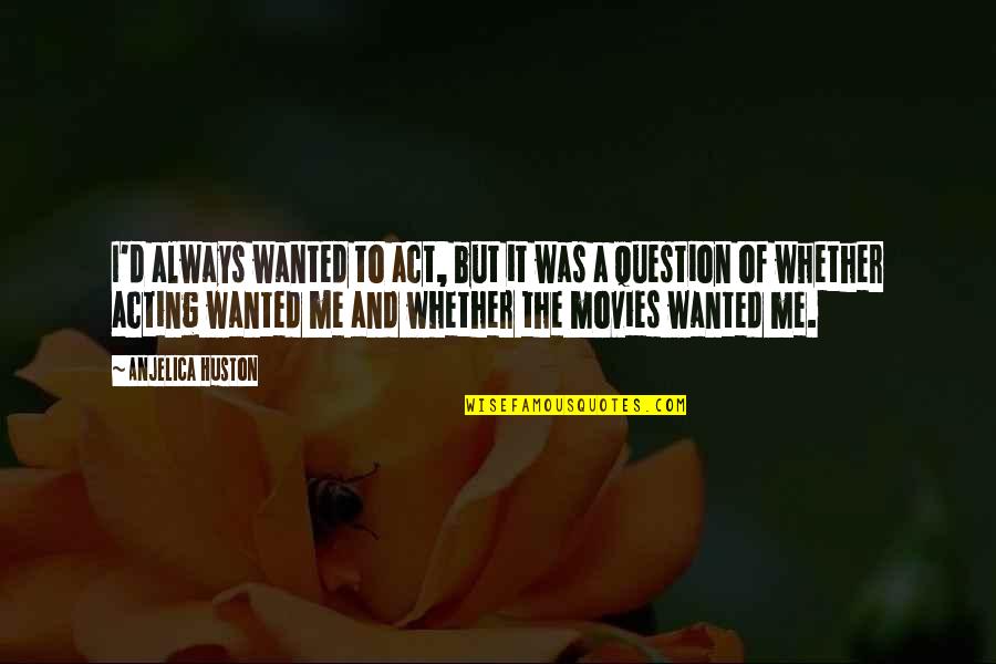 Anjelica Quotes By Anjelica Huston: I'd always wanted to act, but it was Anjelica Quotes By Anjelica Huston: I'd always wanted to act, but it was