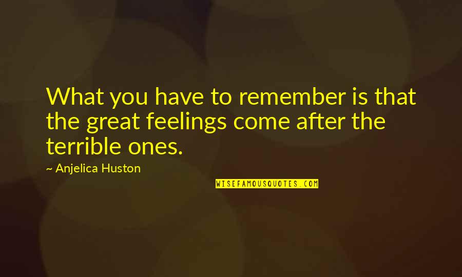 Anjelica Quotes By Anjelica Huston: What you have to remember is that the Anjelica Quotes By Anjelica Huston: What you have to remember is that the
