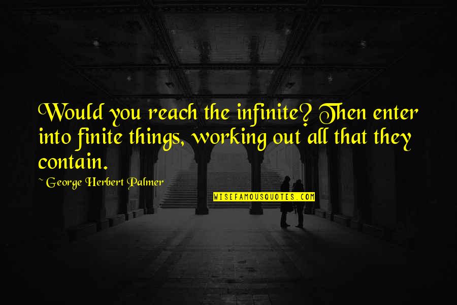 Anjella Paulette Quotes By George Herbert Palmer: Would you reach the infinite? Then enter into Anjella Paulette Quotes By George Herbert Palmer: Would you reach the infinite? Then enter into