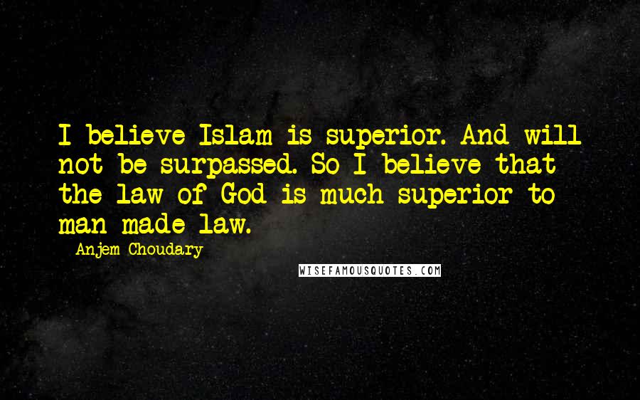 Anjem Choudary quotes: I believe Islam is superior. And will not be surpassed. So I believe that the law of God is much superior to man-made law.