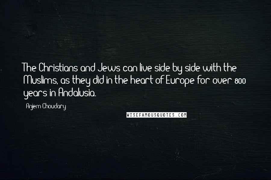 Anjem Choudary quotes: The Christians and Jews can live side by side with the Muslims, as they did in the heart of Europe for over 800 years in Andalusia.