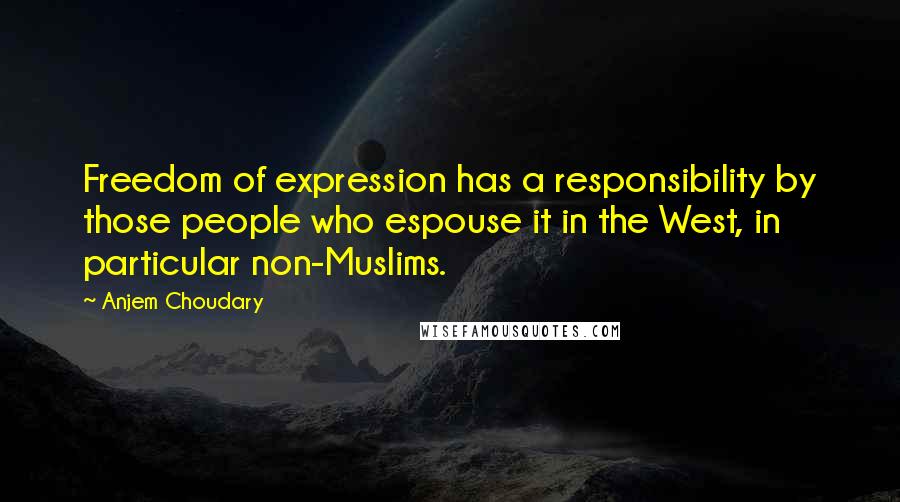 Anjem Choudary quotes: Freedom of expression has a responsibility by those people who espouse it in the West, in particular non-Muslims.