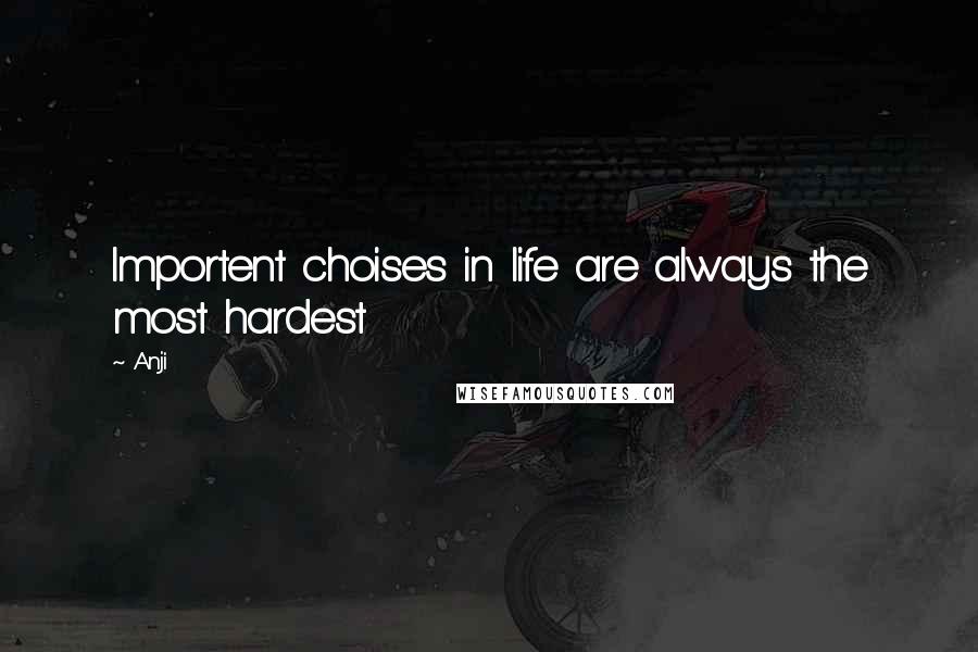 Anji quotes: Importent choises in life are always the most hardest
