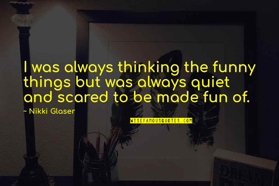 Anjinha De Feltro Quotes By Nikki Glaser: I was always thinking the funny things but Anjinha De Feltro Quotes By Nikki Glaser: I was always thinking the funny things but