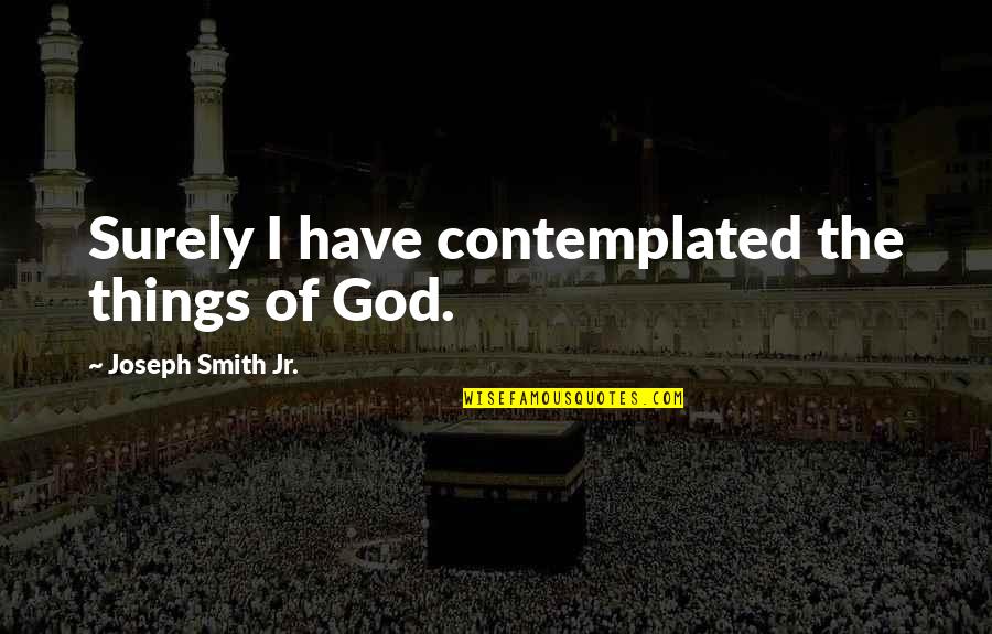 Anjolie Movies Quotes By Joseph Smith Jr.: Surely I have contemplated the things of God. Anjolie Movies Quotes By Joseph Smith Jr.: Surely I have contemplated the things of God.