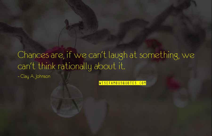 Anjulans Florist Quotes By Clay A. Johnson: Chances are, if we can't laugh at something,