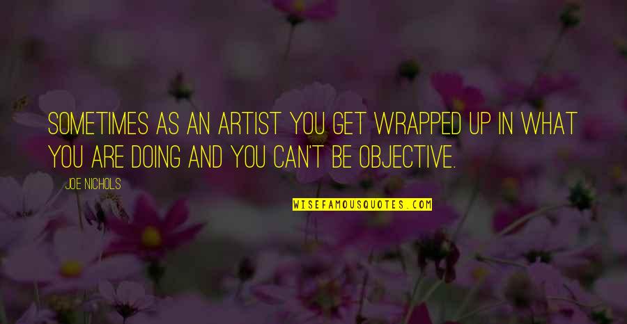 Anjuli Basu Quotes By Joe Nichols: Sometimes as an artist you get wrapped up
